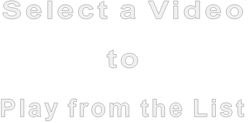 Select a Video             to   Play from the List